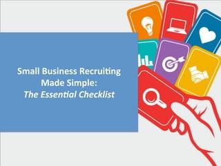 Small	
  Business	
  Recrui/ng	
  	
  
Made	
  Simple:	
  	
  
The	
  Essen(al	
  Checklist	
  	
  
 