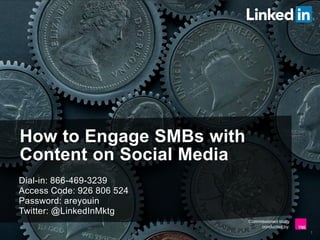 Commissioned study
conducted by:
How to Engage SMBs with
Content on Social Media
Dial-in: 866-469-3239
Access Code: 926 806 524
Password: areyouin
Twitter: @LinkedInMktg
1
 