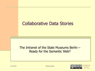 Collaborative Data Stories




             The Intranet of the State Museums Berlin –
                   Ready for the Semantic Web?



12.07.2012                     Thomas Tunsch
 