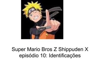 Super Mario Bros Z Shippuden X episódio 10: Identificações 