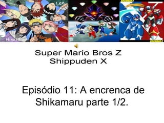Episódio 11: A encrenca de Shikamaru parte 1/2.  