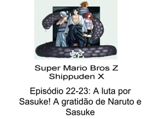 Episódio 22-23: A luta por Sasuke! A gratidão de Naruto e Sasuke 