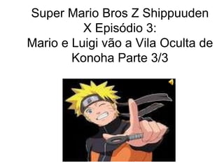 Super Mario Bros Z Shippuuden X Episódio 3: Mario e Luigi vão a Vila Oculta de Konoha Parte 3/3 