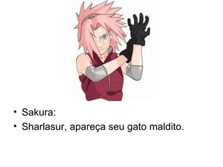 Sakura: Sharlasur, apareça seu gato maldito. 