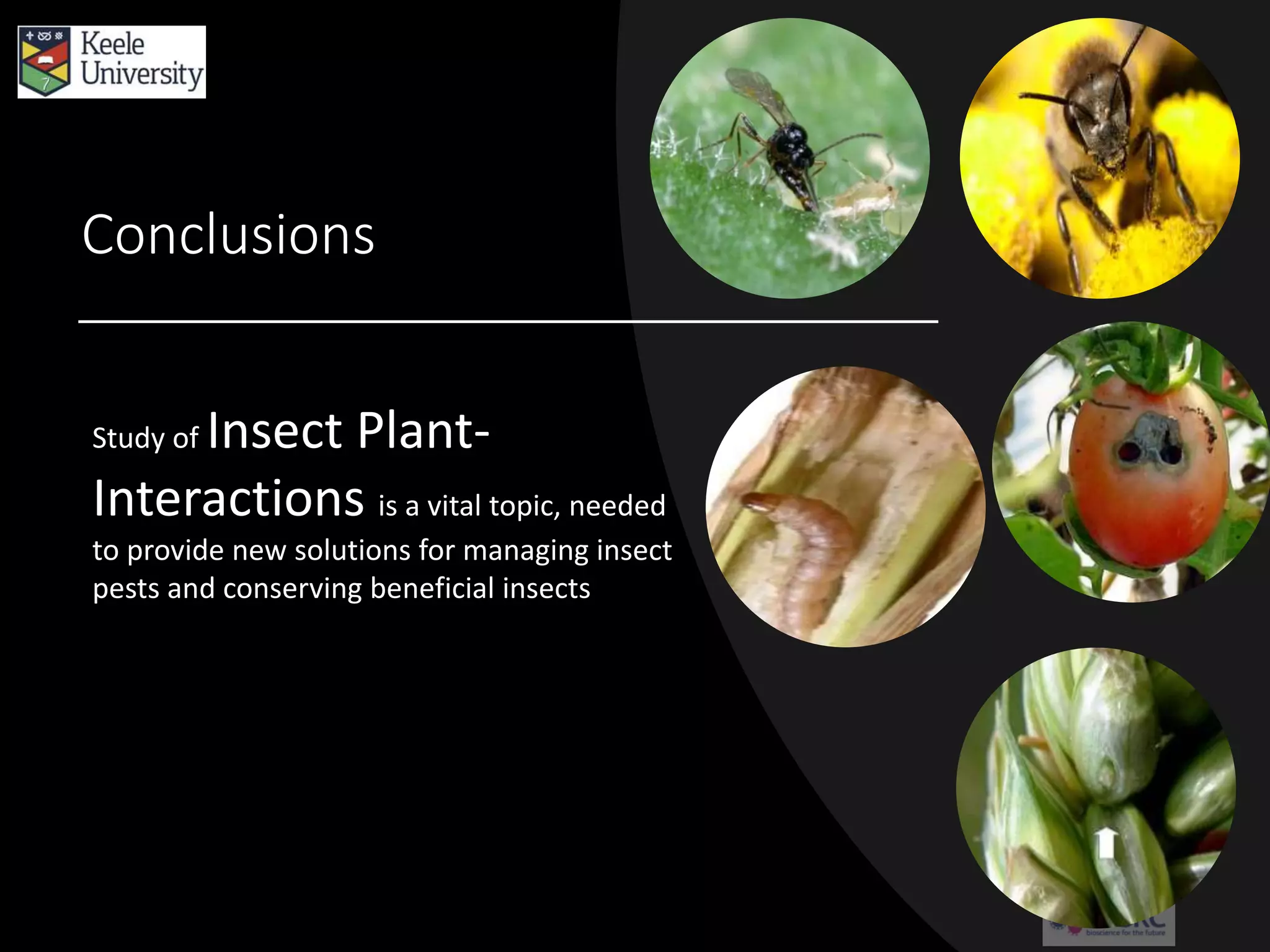 Conclusions
Study of Insect Plant-
Interactions is a vital topic, needed
to provide new solutions for managing insect
pests and conserving beneficial insects
 