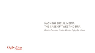 HACKING SOCIAL MEDIA:
THE CASE OF TWEETING BRA
Dimitris Savvakos, Creative Director, OgilvyOne Athens
 