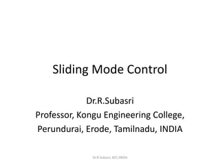 Sliding Mode Control
Dr.R.Subasri
Professor, Kongu Engineering College,
Perundurai, Erode, Tamilnadu, INDIA
Dr.R.Subasri, KEC,INDIA
 
