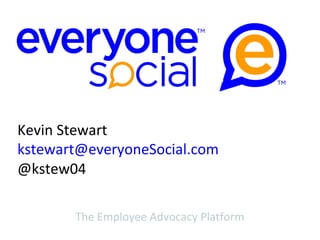 The Employee Advocacy Platform
Kevin Stewart
kstewart@everyoneSocial.com
@kstew04
 