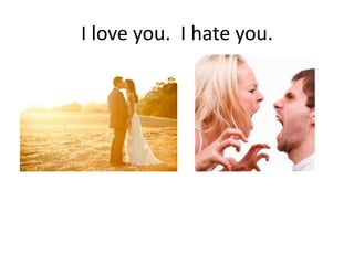 I love you.  I hate you.