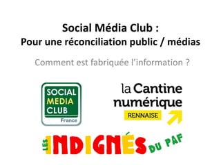 Social Média Club :
Pour une réconciliation public / médias
   Comment est fabriquée l’information ?
 