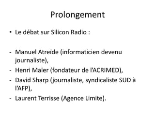 Prolongement
• Le débat sur Silicon Radio :

- Manuel Atreïde (informaticien devenu
  journaliste),
- Henri Maler (fondate...