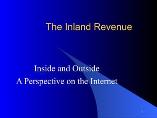 The Inland Revenue



    Inside and Outside
A Perspective on the Internet


                                1
 