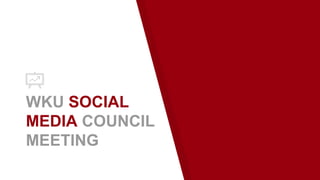 WKU SOCIAL
MEDIA COUNCIL
MEETING
 