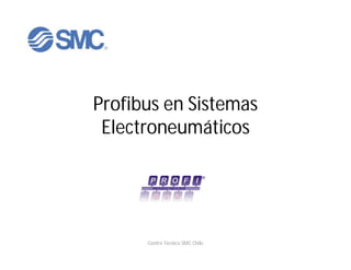 Profibus en Sistemas
 Electroneumáticos




      Centro Técnico SMC Chile
 