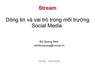 Stream

Dòng tin và vai trò trong môi trường
           Social Media

                Bùi Quang Minh
            minhbuiquang@vccorp.vn




               Hà Nội - 18/07/2009
 
