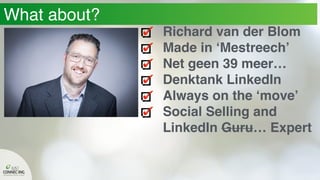 What about?
Richard van der Blom
Made in ‘Mestreech’
Net geen 39 meer…
Denktank LinkedIn
Always on the ‘move’
Social Selling and
LinkedIn Guru… Expert
 