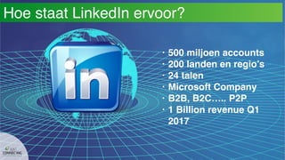 Hoe staat LinkedIn ervoor?
• 500 miljoen accounts
• 200 landen en regio’s
• 24 talen
• Microsoft Company
• B2B, B2C….. P2P
• 1 Billion revenue Q1
2017
 