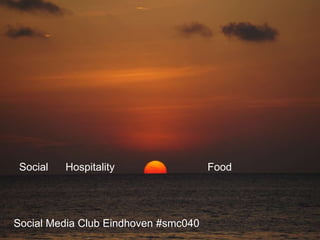 Social Media Club Eindhoven #smc040
Social Hospitality Food
 