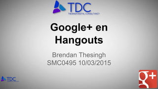 Google+ en
Hangouts
Brendan Thesingh
SMC0495 10/03/2015
 