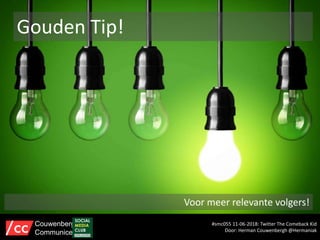 Gouden Tip!
Voor meer relevante volgers!
#smc055 11-06-2018: Twitter The Comeback Kid
Door: Herman Couwenbergh @Hermaniak
Couwenbergh
Communiceert
 
