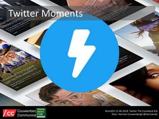 Twitter Moments
#smc055 11-06-2018: Twitter The Comeback Kid
Door: Herman Couwenbergh @Hermaniak
Couwenbergh
Communiceert
 