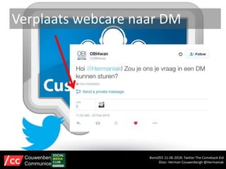 Verplaats webcare naar DM
#smc055 11-06-2018: Twitter The Comeback Kid
Door: Herman Couwenbergh @Hermaniak
Couwenbergh
Communiceert
 