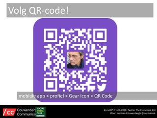 #smc055 11-06-2018: Twitter The Comeback Kid
Door: Herman Couwenbergh @Hermaniak
Couwenbergh
Communiceert
Volg QR-code!
mobiele app > profiel > Gear Icon > QR Code
 