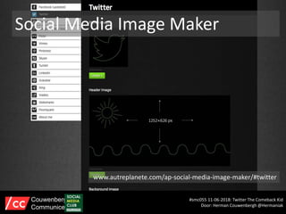 Social Media Image Maker
www.autreplanete.com/ap-social-media-image-maker/#twitter
#smc055 11-06-2018: Twitter The Comeback Kid
Door: Herman Couwenbergh @Hermaniak
Couwenbergh
Communiceert
 