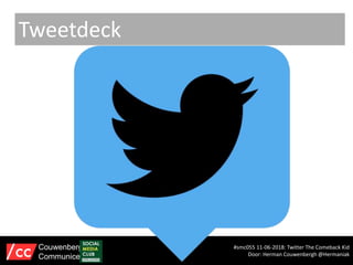 Tweetdeck
#smc055 11-06-2018: Twitter The Comeback Kid
Door: Herman Couwenbergh @Hermaniak
Couwenbergh
Communiceert
 