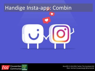 Handige Insta-app: Combin
#smc055 11-06-2018: Twitter The Comeback Kid
Door: Herman Couwenbergh @Hermaniak
Couwenbergh
Communiceert
 