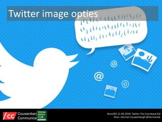 Twitter image opties
#smc055 11-06-2018: Twitter The Comeback Kid
Door: Herman Couwenbergh @Hermaniak
Couwenbergh
Communiceert
 