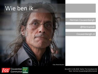 Wie ben ik…
Herman Couwenbergh
@Hermaniak
Couwenbergh.nl
Foto: René Wauters
#smc055 11-06-2018: Twitter The Comeback Kid
Door: Herman Couwenbergh @Hermaniak
Couwenbergh
Communiceert
 