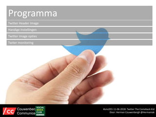 Programma
Twitter Header Image
Handige instellingen
Twitter image opties
Twiter monitoring
#smc055 11-06-2018: Twitter The Comeback Kid
Door: Herman Couwenbergh @Hermaniak
Couwenbergh
Communiceert
 