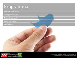 Programma
Twitter Header Image
Handige instellingen
Twitter image opties
Twiter monitoring
Twitter cards
#smc055 11-06-2018: Twitter The Comeback Kid
Door: Herman Couwenbergh @Hermaniak
Couwenbergh
Communiceert
 