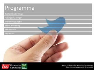 Programma
Twitter Header Image
Handige instellingen
Twitter image opties
Twiter monitoring
Twitter cards
Twitter ads
#smc055 11-06-2018: Twitter The Comeback Kid
Door: Herman Couwenbergh @Hermaniak
Couwenbergh
Communiceert
 