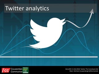 Twitter analytics
#smc055 11-06-2018: Twitter The Comeback Kid
Door: Herman Couwenbergh @Hermaniak
Couwenbergh
Communiceert
 