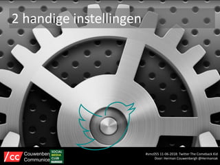 2 handige instellingen
#smc055 11-06-2018: Twitter The Comeback Kid
Door: Herman Couwenbergh @Hermaniak
Couwenbergh
Communiceert
 