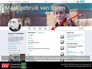Maak gebruik van lijsten
Relevante ‘dwarsdoorsnedes’ op onderwerp
#smc055 11-06-2018: Twitter The Comeback Kid
Door: Herman Couwenbergh @Hermaniak
Couwenbergh
Communiceert
 