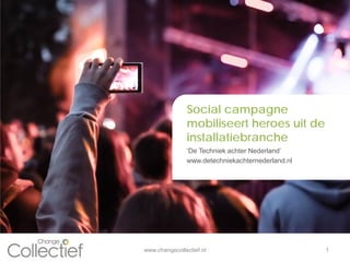 Titel 1
Ondertitel 1
Social campagne
mobiliseert heroes uit de
installatiebranche
www.changecollectief.nl 1
‘De Techniek achter Nederland’
www.detechniekachternederland.nl
 