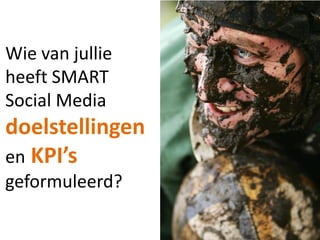 Wie van jullie
heeft SMART
Social Media
doelstellingen
en KPI’s
geformuleerd?
 
