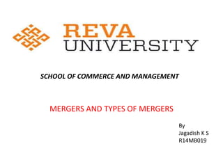 MERGERS AND TYPES OF MERGERS
By
Jagadish K S
R14MB019
SCHOOL OF COMMERCE AND MANAGEMENT
 