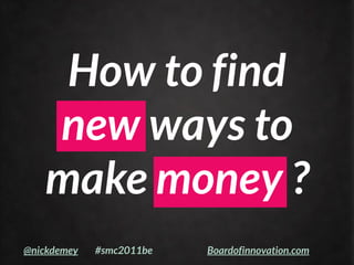 How to find
   new ways to
   make money ?
@nickdemey   #smc2011be   Boardofinnovation.com
 