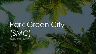 Park Green City
(SMC)
24-06-22 TO 15-07-22
 