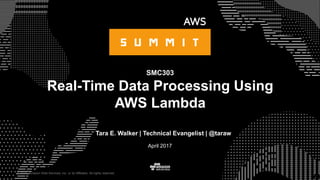 © 2015, Amazon Web Services, Inc. or its Affiliates. All rights reserved.
Tara E. Walker | Technical Evangelist | @taraw
April 2017
SMC303
Real-Time Data Processing Using
AWS Lambda
 