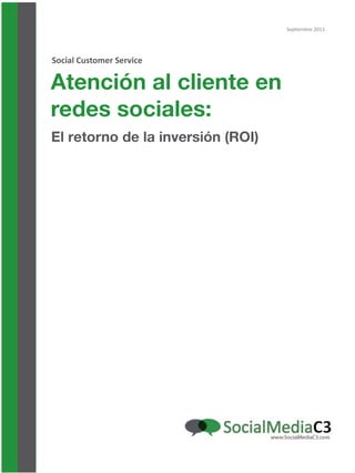 Atención al cliente en
redes sociales:
El retorno de la inversión (ROI)
Social Customer Service
Septiembre 2011
 