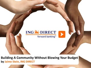 Building A Community Without Blowing Your Budget
by Jaime Stein, ING DIRECT
 