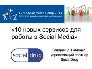 «10 новых сервисов для
работы в Social Media»

             Владимир Ткаченко,
            управляющий партнер
                 SocialDrug
 