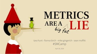 LIE
tara hunt - ﬁonna birch - mike gingerich - sean mofﬁtt
#SMCamp
April 26, 2019
AREA
big fat
METRICS
 