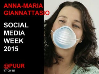ANNA-MARIA
GIANNATTASIO
SOCIAL
MEDIA
WEEK
2015
@PUUR
17-09-15
 