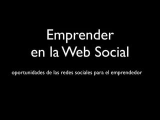 Emprender
        en la Web Social
oportunidades de las redes sociales para el emprendedor
 